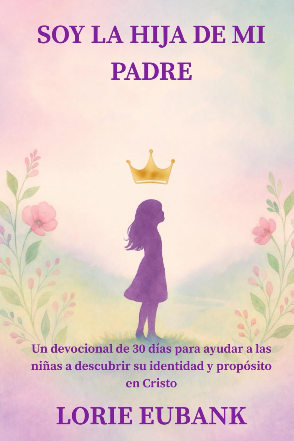 Soy la Hija de mi Padre: Un devocional de 30 días para ayudar a las niñas a descubrir su identidad y propósito en Cristo