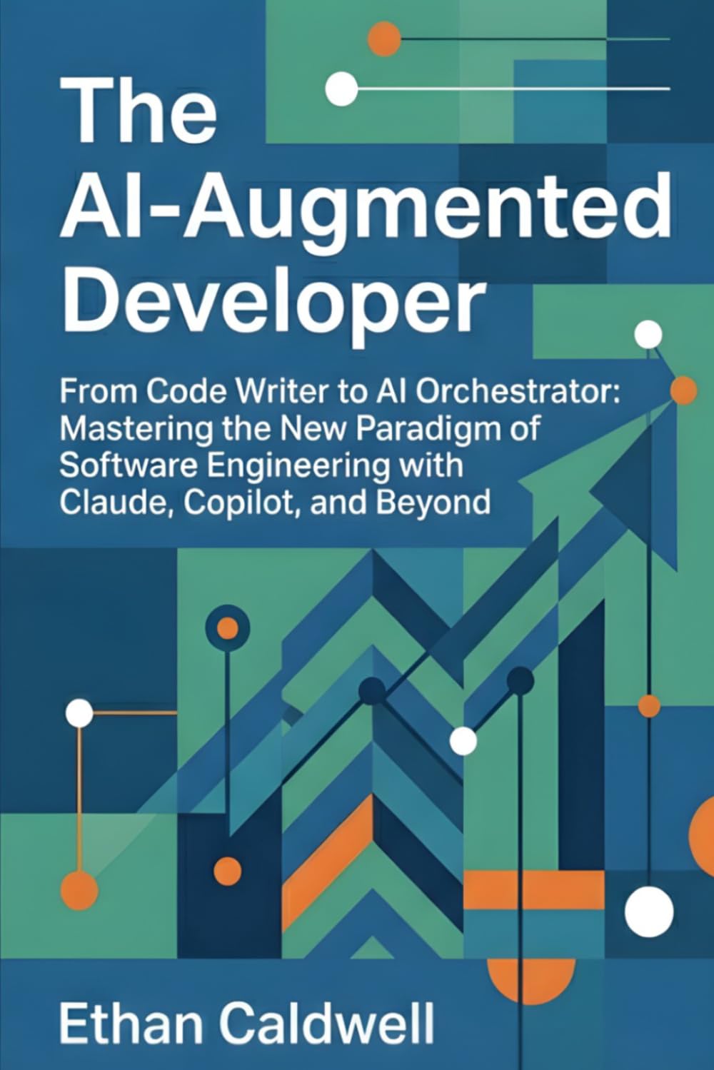 The AI-Augmented Developer: From Code Writer to AI Orchestrator: Mastering the New Paradigm of Software Engineering with Claude, Copilot, and Beyond