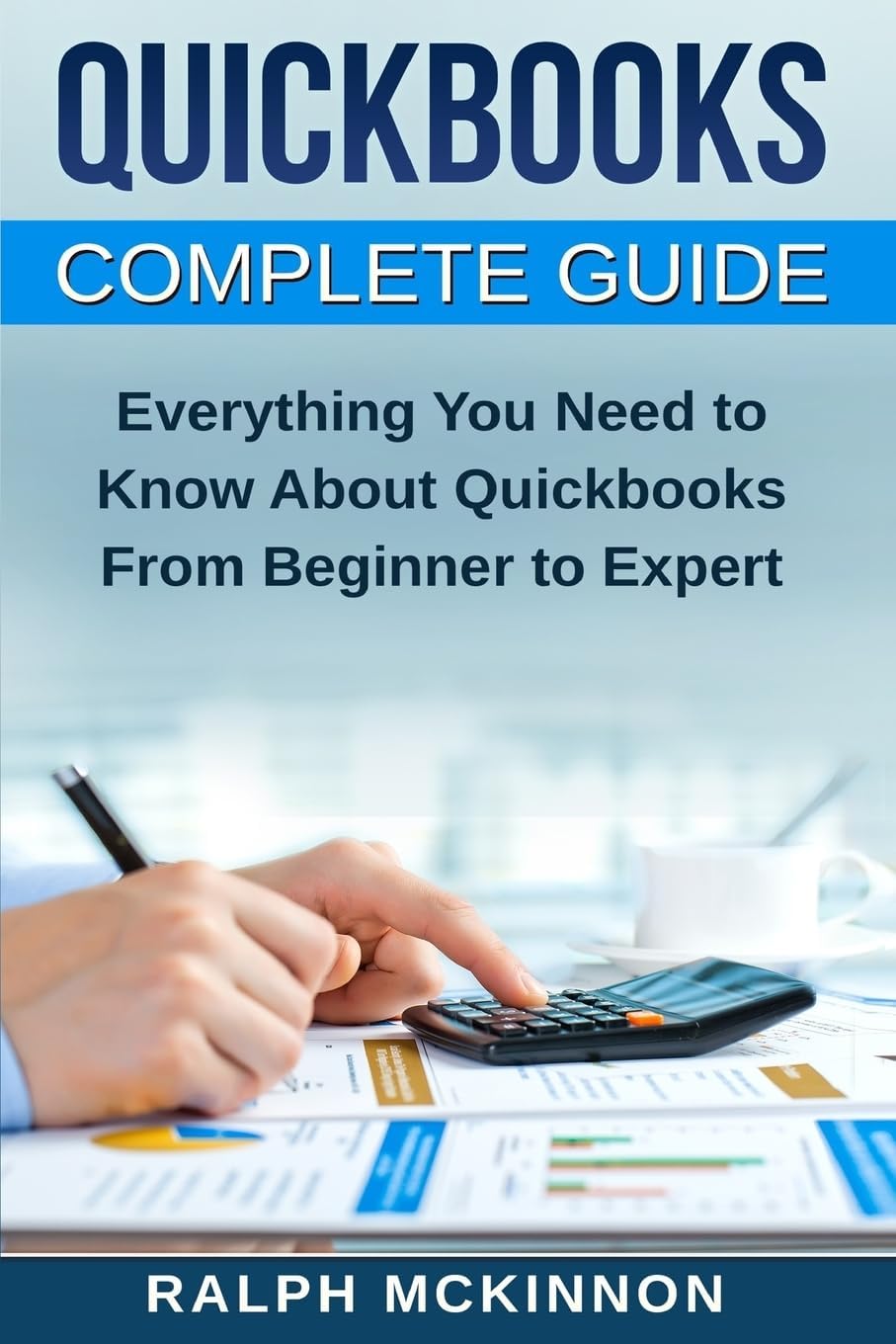 Quickbooks: The QuickBooks Complete Beginner's Guide - Learn Everything You Need To Know To Keep Your Books