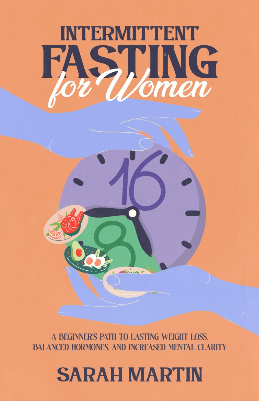 Intermittent Fasting for Women: A Beginner's Path to Lasting Weight Loss, Balanced Hormones, and Increased Mental Clarity