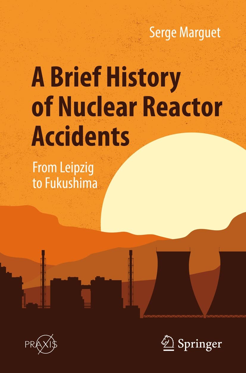 A Brief History of Nuclear Reactor Accidents: From Leipzig to Fukushima (Springer Praxis Books)      Kindle Edition