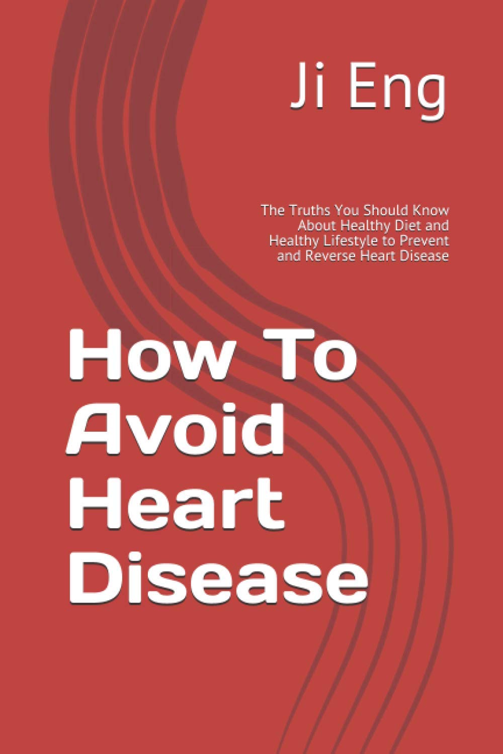 How To Avoid Heart Disease: The Truths You Should Know About Healthy Diet and Healthy Lifestyle to Prevent and Reverse Heart Disease