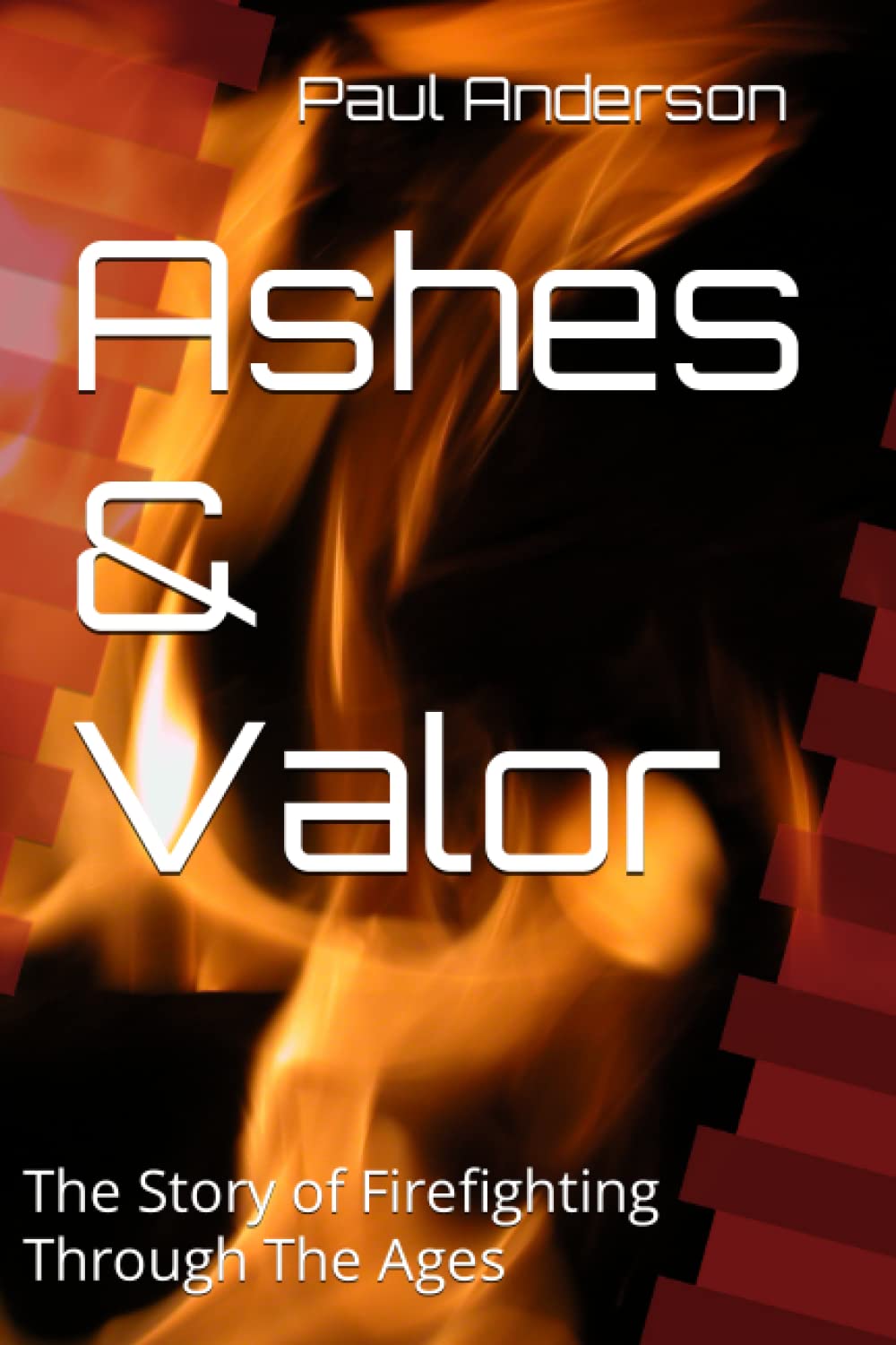Ashes & Valor: The Story of Firefighting Through The Ages (History of Heroes)