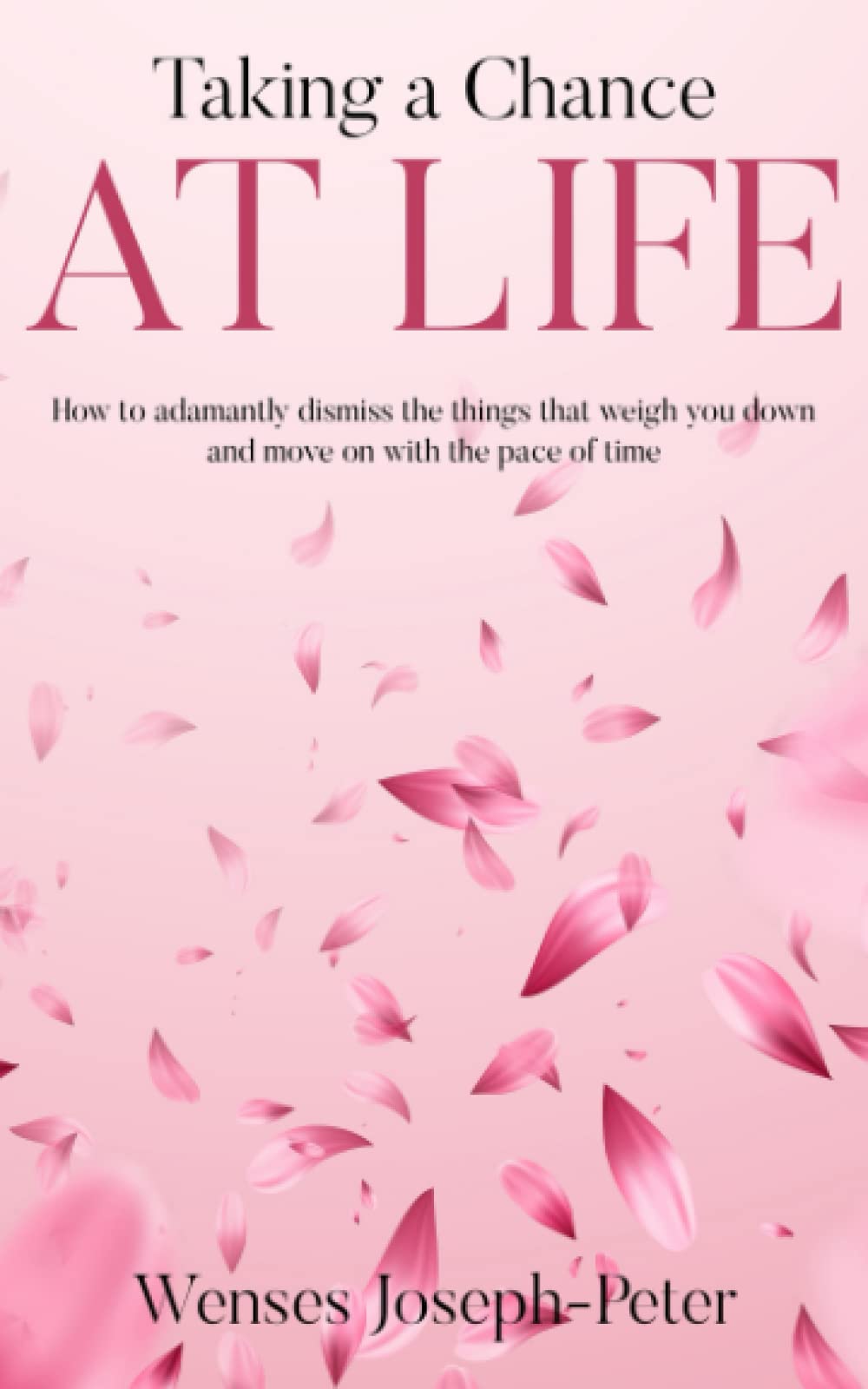 Taking a Chance at Life: How to Adamantly Dismiss the Things That Weigh You Down and Move On with the Pace of Time