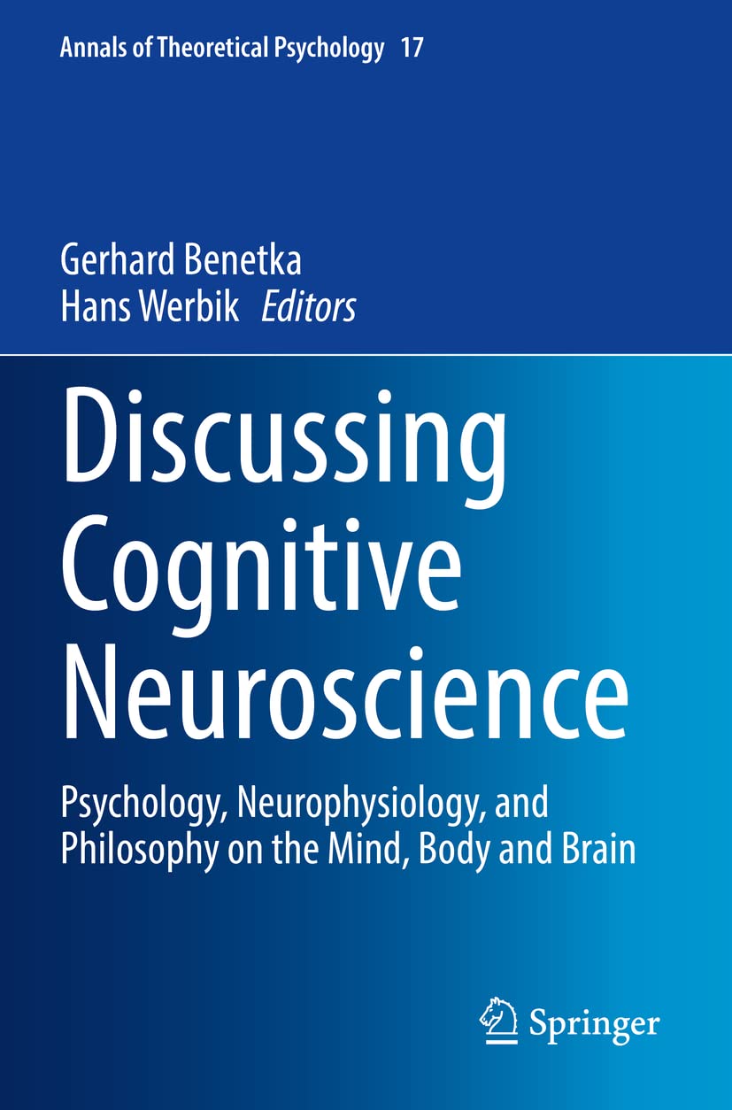 Discussing Cognitive Neuroscience: Psychology, Neurophysiology, and Philosophy on the Mind, Body and Brain: 17 (Annals of Theoretical Psychology, 17)