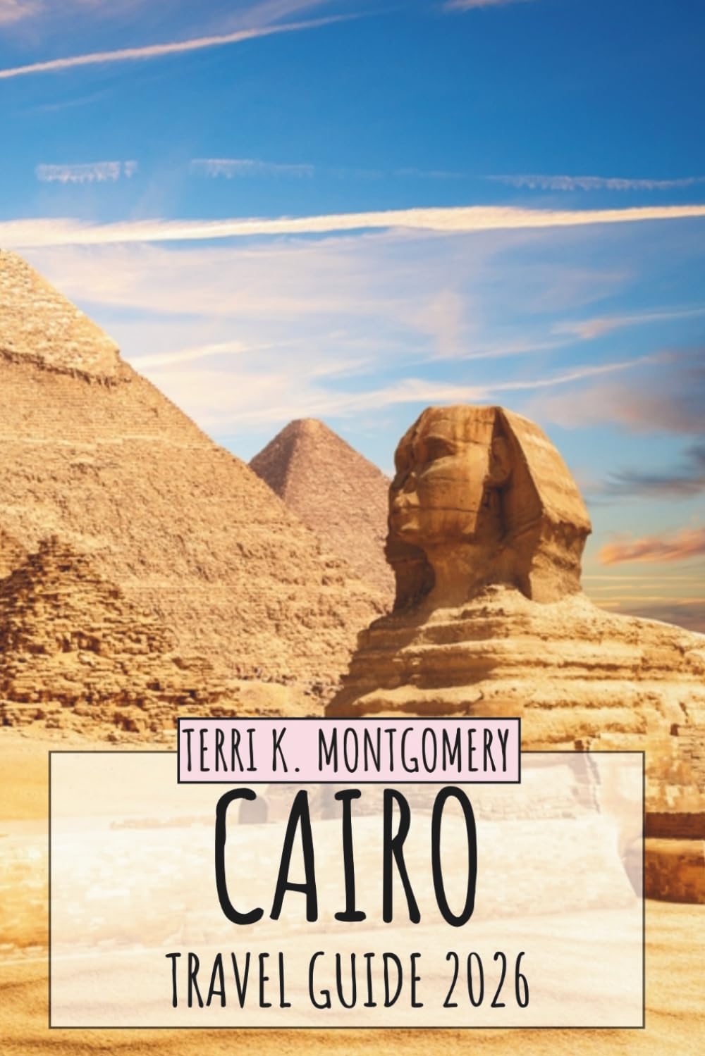 CAIRO TRAVEL GUIDE 2026: Discover Egypt’s Historic Capital with Pyramids, Ancient Culture, Local Food, Markets, and Practical Travel Tips