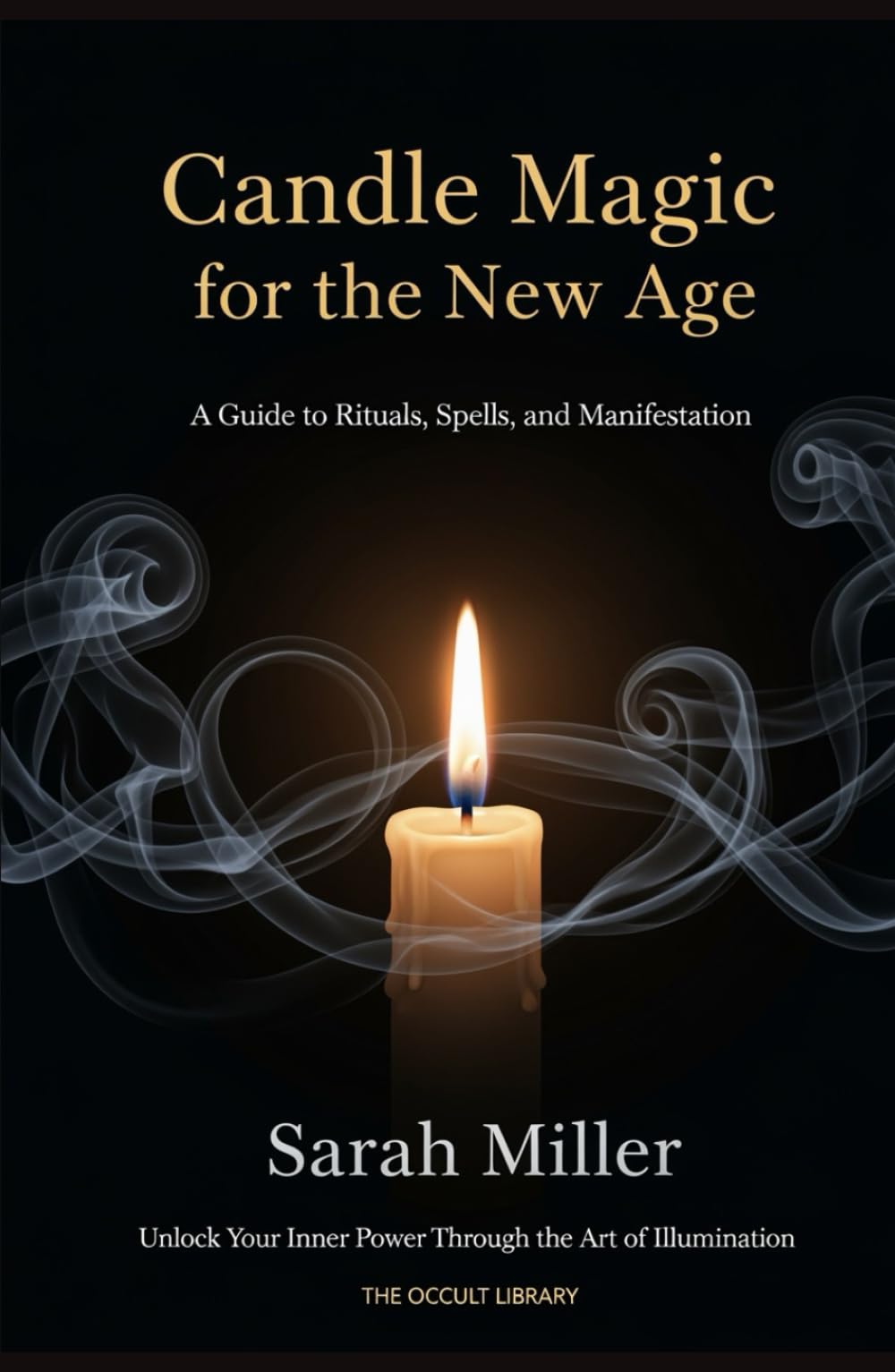 Candle Magic for the New Age: A Guide to Rituals, Spells, and Manifestation: Unlock Your Inner Power Through the Art of Illumination