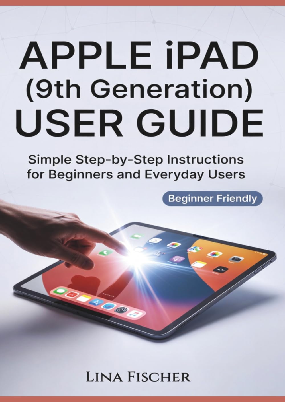 APPLE iPAD (9th Generation) USER GUIDE: Simple Step-by-Step Instructions for Beginners and Everyday Users
