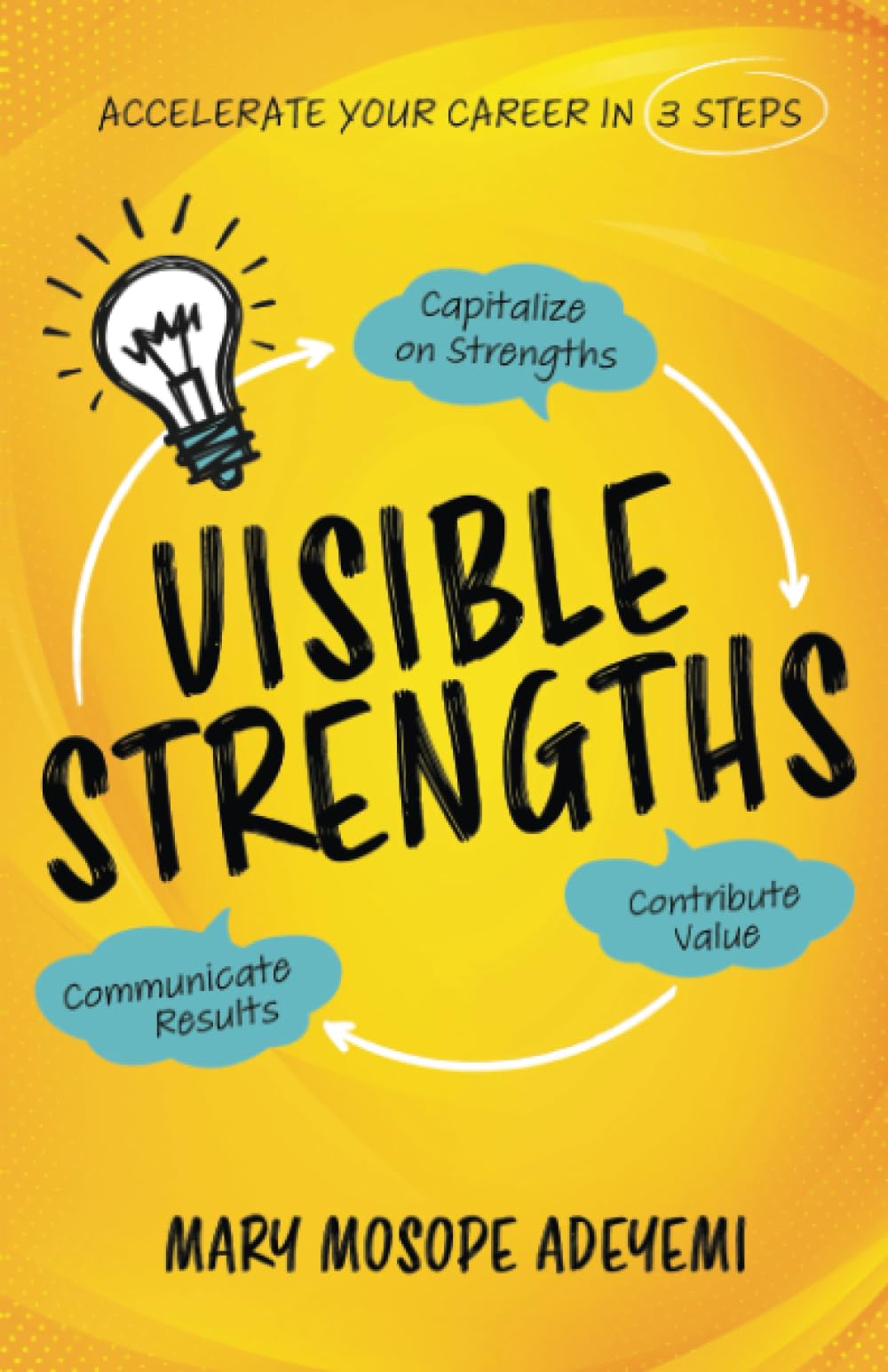Visible Strengths: Capitalize on Strengths, Contribute Value, and Communicate Results to Accelerate Your Career