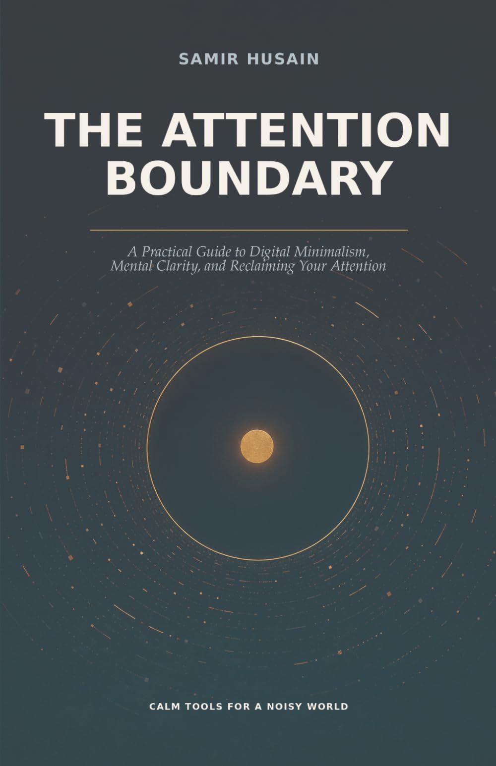 The Attention Boundary: A Practical Guide to Digital Minimalism, Mental Clarity, and Reclaiming Your Attention
