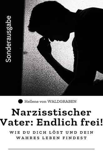 Narzisstischer Vater: Endlich frei! – Wie du dich löst und dein wahres Leben findest: Sonderausgabe