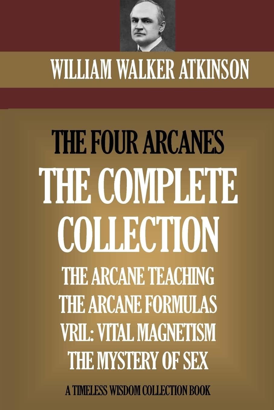 The Four Arcanes: The Complete Arcane Collection of Four Books (The Arcane Teaching, Arcane Formulas, Vril & The Mystery of Sex)