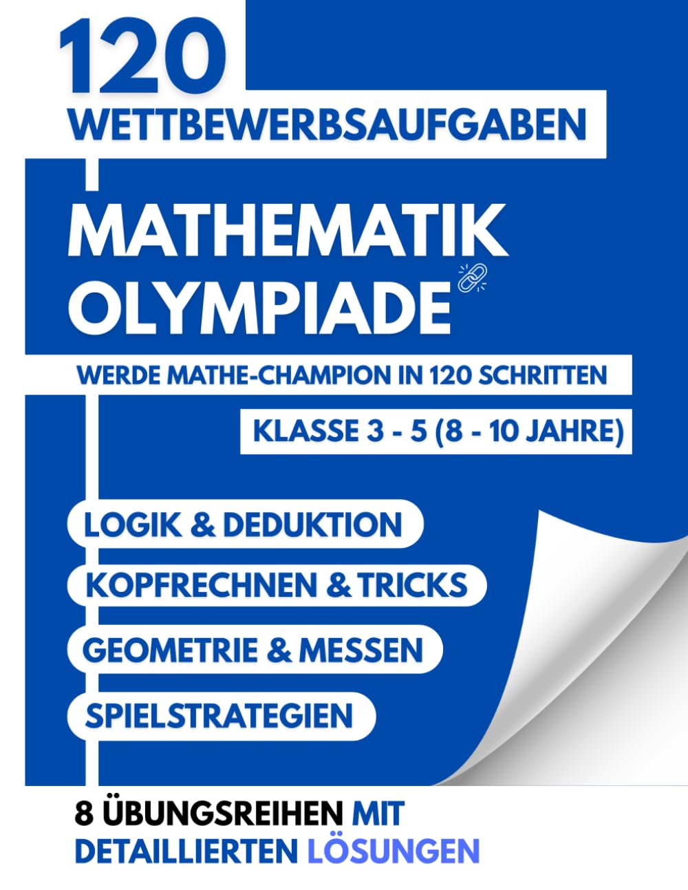 Mathematik-Olympiade: Werde Mathe-Champion in 120 Schritten - Klasse 3-5 (8-10 Jahre) - Logik, Rechnen und Strategie mit Detaillierten Lösungen
