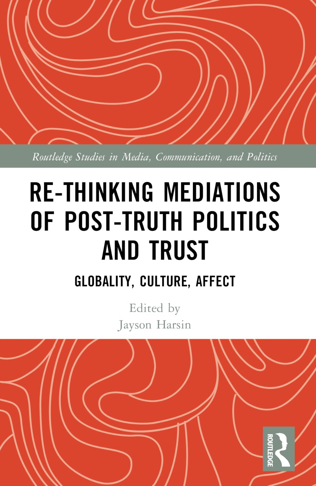 Re-thinking Mediations of Post-truth Politics and Trust: Globality, Culture, Affect (Routledge Studies in Media, Communication, and Politics)