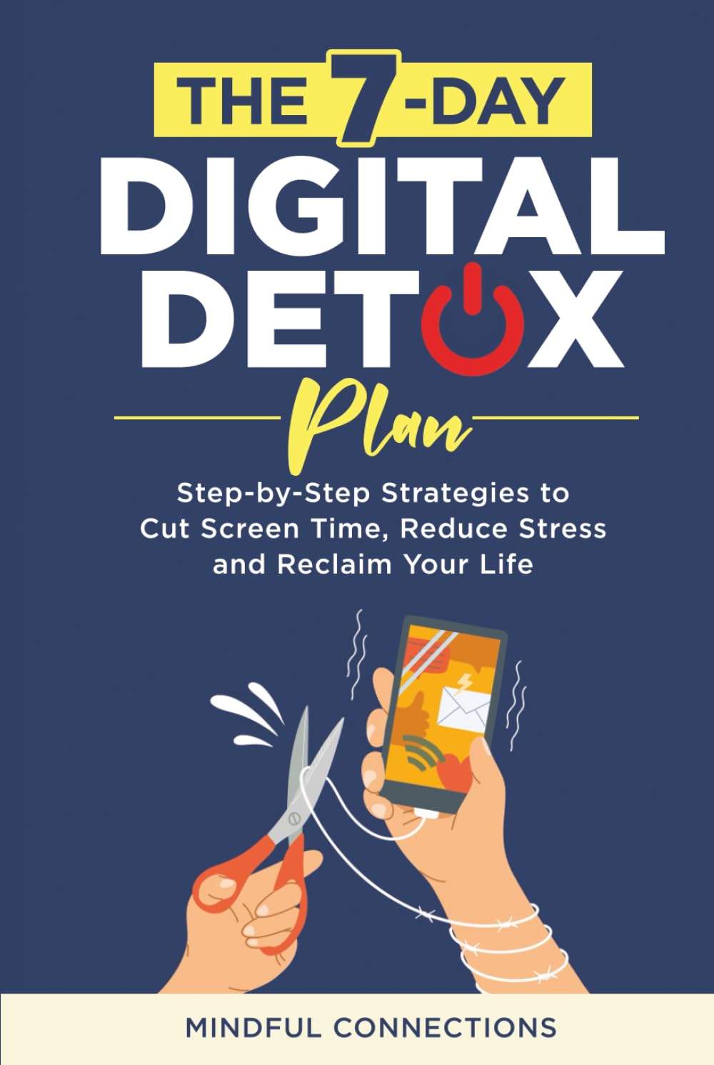 The 7-Day Digital Detox Plan: Step-by-Step Strategies to Cut Screen Time, Reduce Stress, and Reclaim Your Life