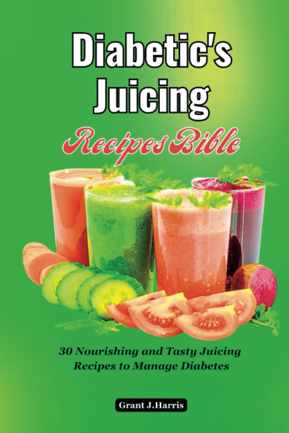 Diabetic's Juicing Recipes Bible: 30 Nourishing and Tasty Juicing Recipes to Manage Diabetes