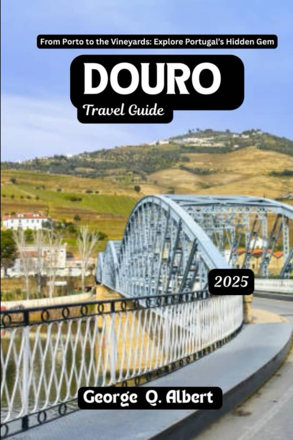 Douro Travel Guide 2025: From Porto to Vineyards: Explore Portugal's Hidden Gem (Easygoing Journeys)