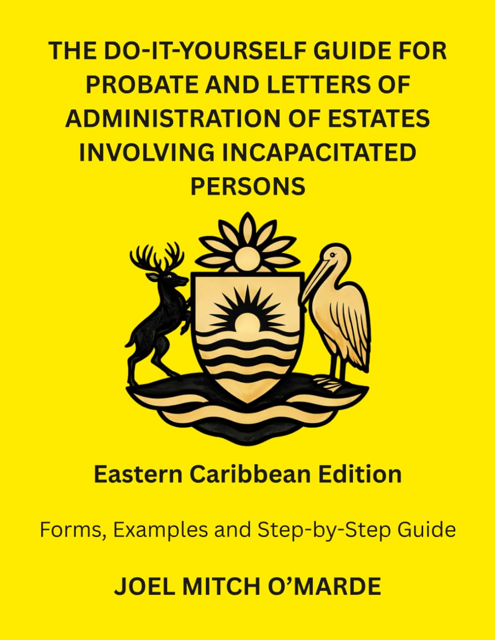 THE DO-IT-YOURSELF GUIDE FOR PROBATE AND LETTERS OF ADMINISTRATION OF ESTATES INVOLVING INCAPACITATED PERSONS — EASTERN CARIBBEAN EDITION: Forms, Examples and Step-by-Step Guide