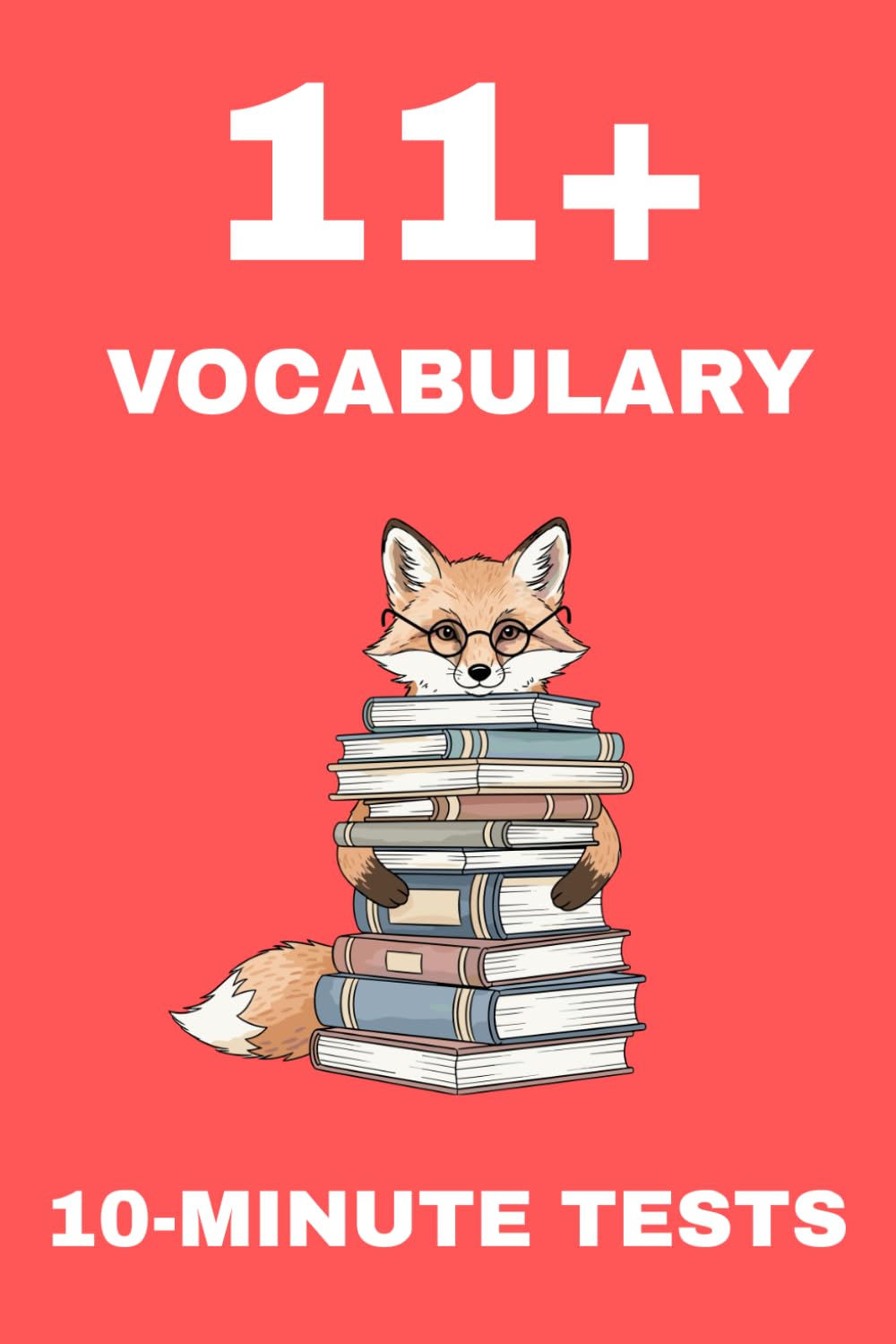 11+ Vocabulary Book: 10-Minute Tests: Synonyms, Antonyms, Word Meanings, Cloze Tasks & More – Short Daily Practice for 11 Plus Vocabulary Mastery