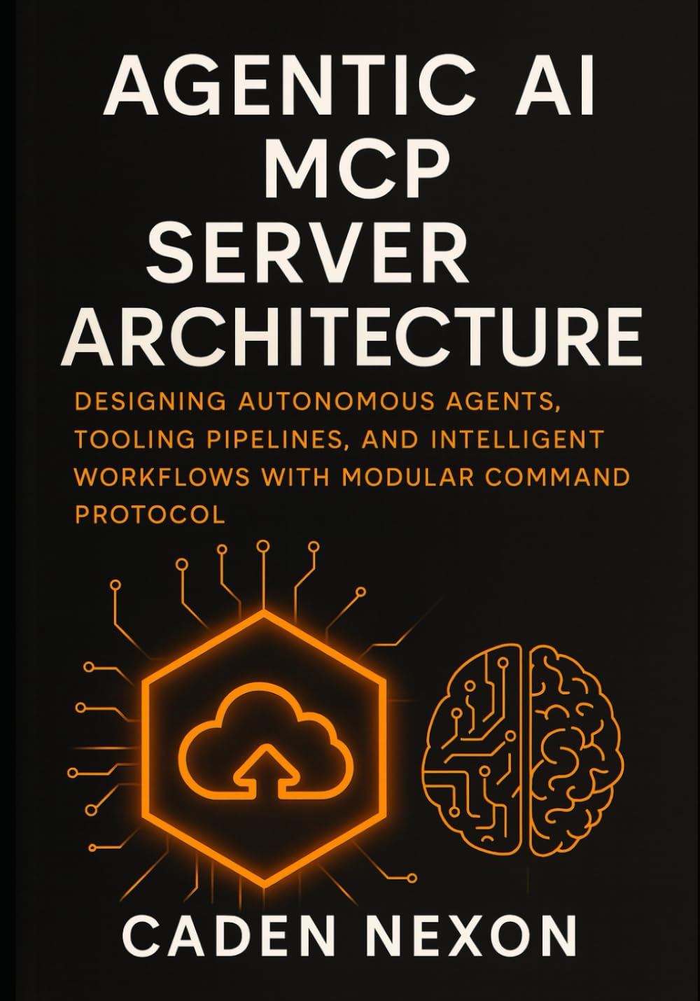 Agentic AI MCP Server Architecture: Designing Autonomous Agents, Tooling Pipelines, and Intelligent Workflows with Modular Command Protocol: 2 (The MCP Engineering Blueprint Series)