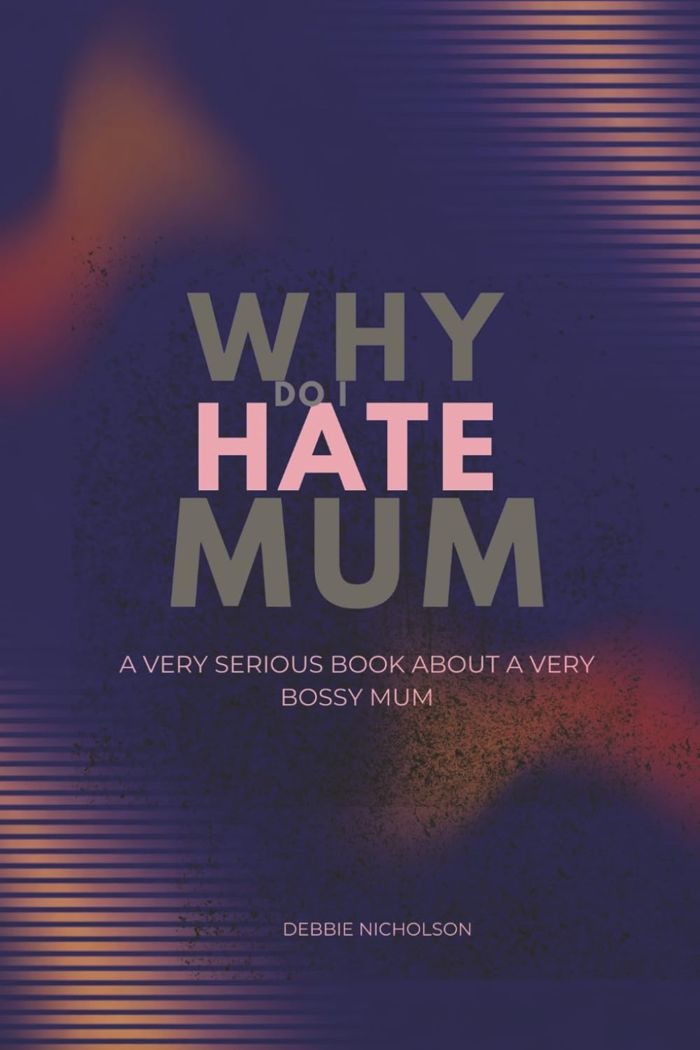 Why Do I Hate Mum: A Very Serious Book About a Very Annoying Mother (Very Serious Books series)