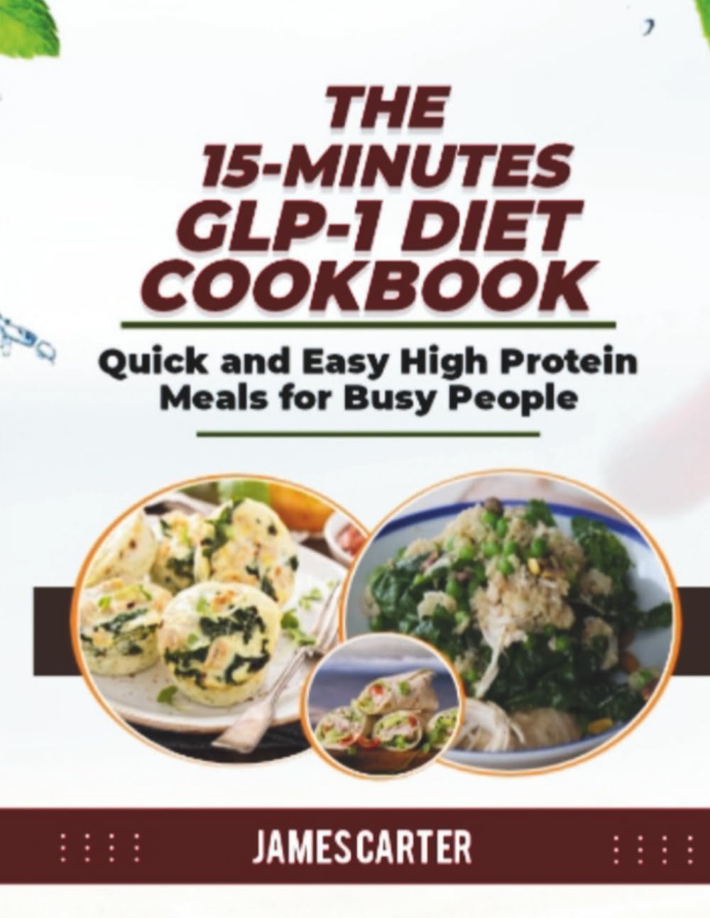 THE 15-MINUTES GLP-1 DIET COOKBOOK: Quick and Easy High Protein Meals for Busy People