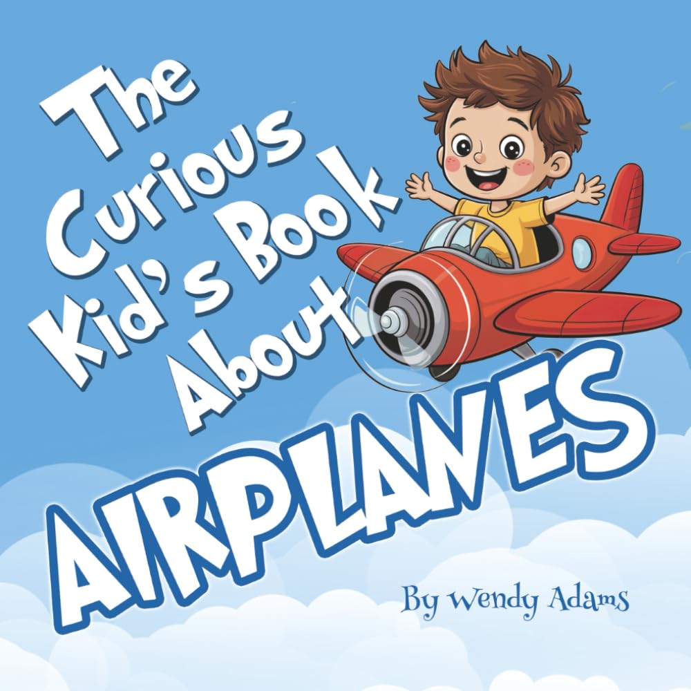 The Curious Kid's Book About Airplanes: A Fun and Educational Picture Book That Introduces Children to the Miracle of Flight