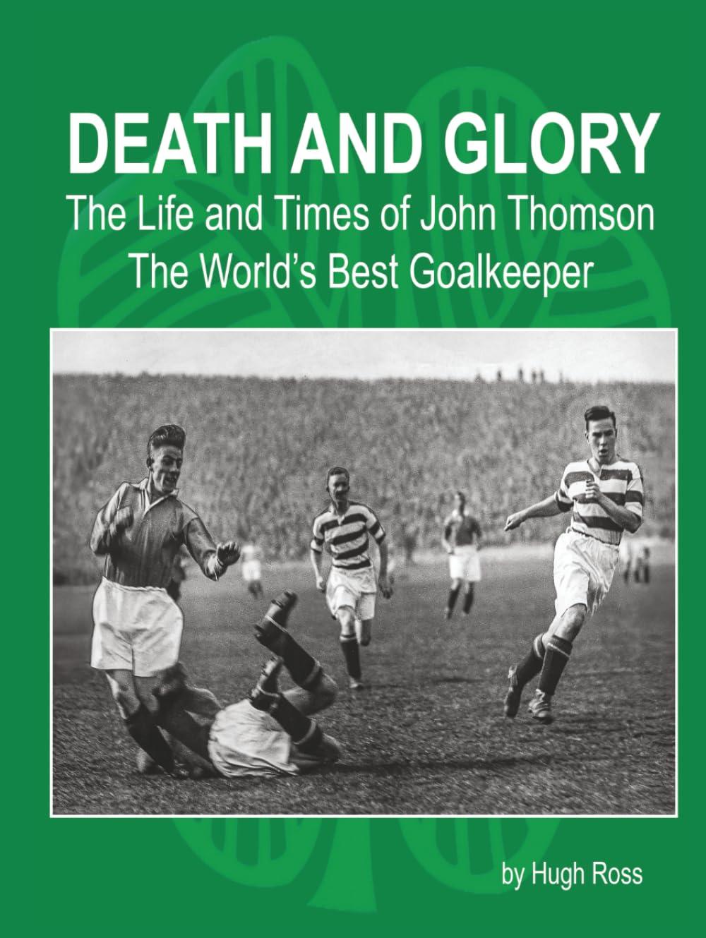 Death and Glory: The Life and Times of John Thomson The World's Best Goalkeeper