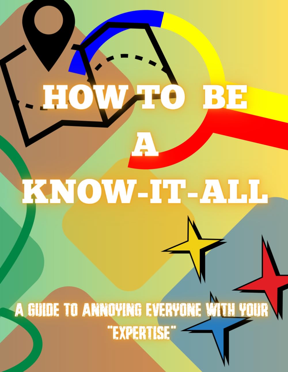How To Be a Know-It-All: A Guide to Annoying Everyone with your "Expertise"