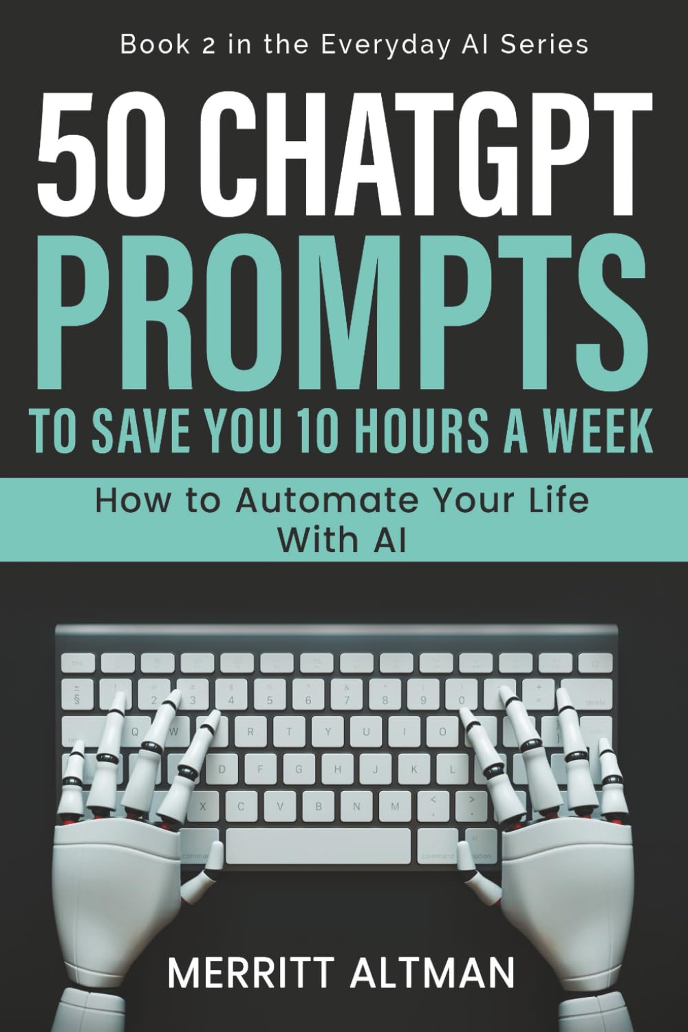 50 ChatGPT Prompts to Save You 10 Hours a Week: How to Automate Your Life With AI (Everyday AI)