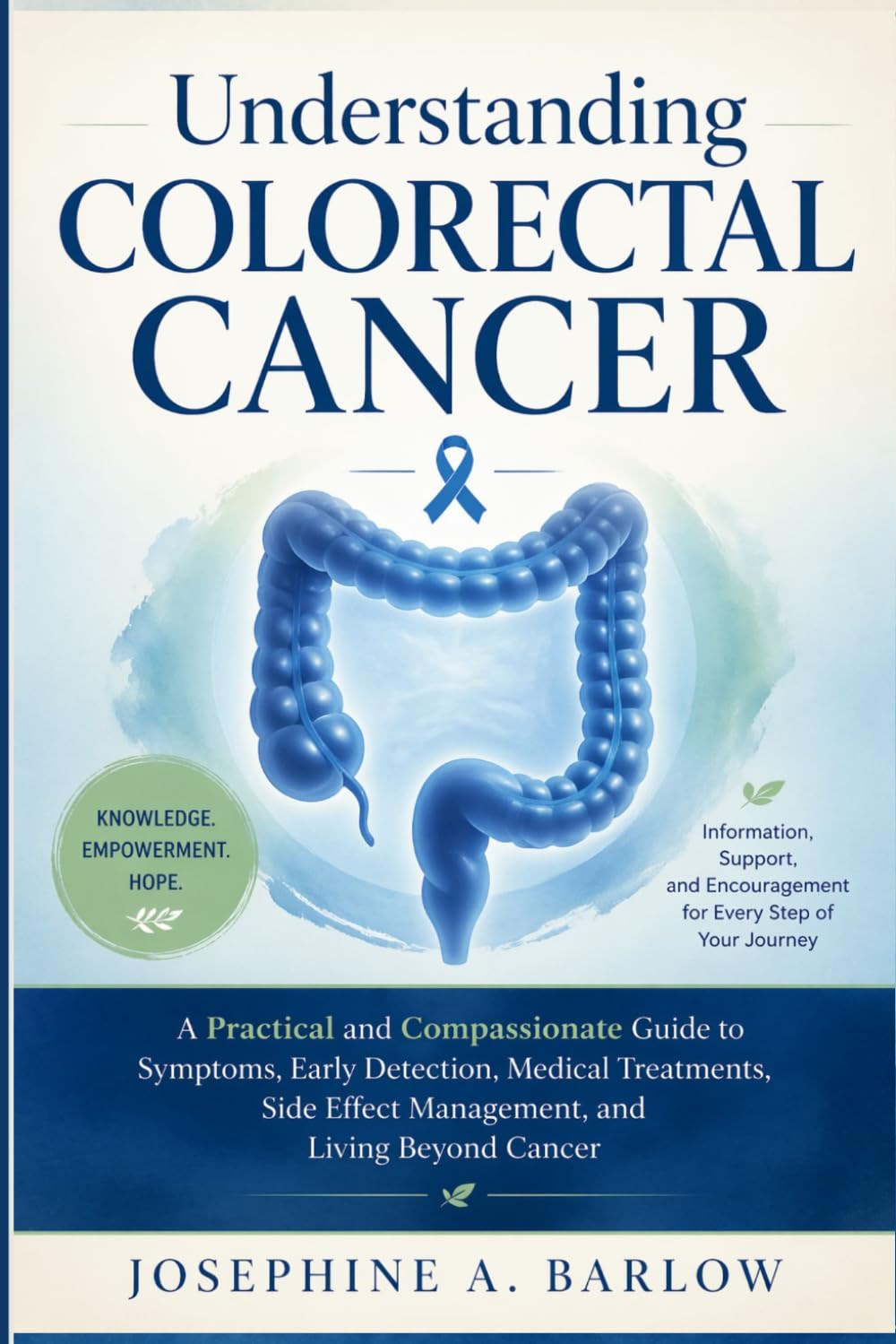 Understanding Colorectal Cancer: A Practical and Compassionate Guide to Symptoms, Early Detection, Medical Treatments, Side Effect Management, and Living Beyond Cancer