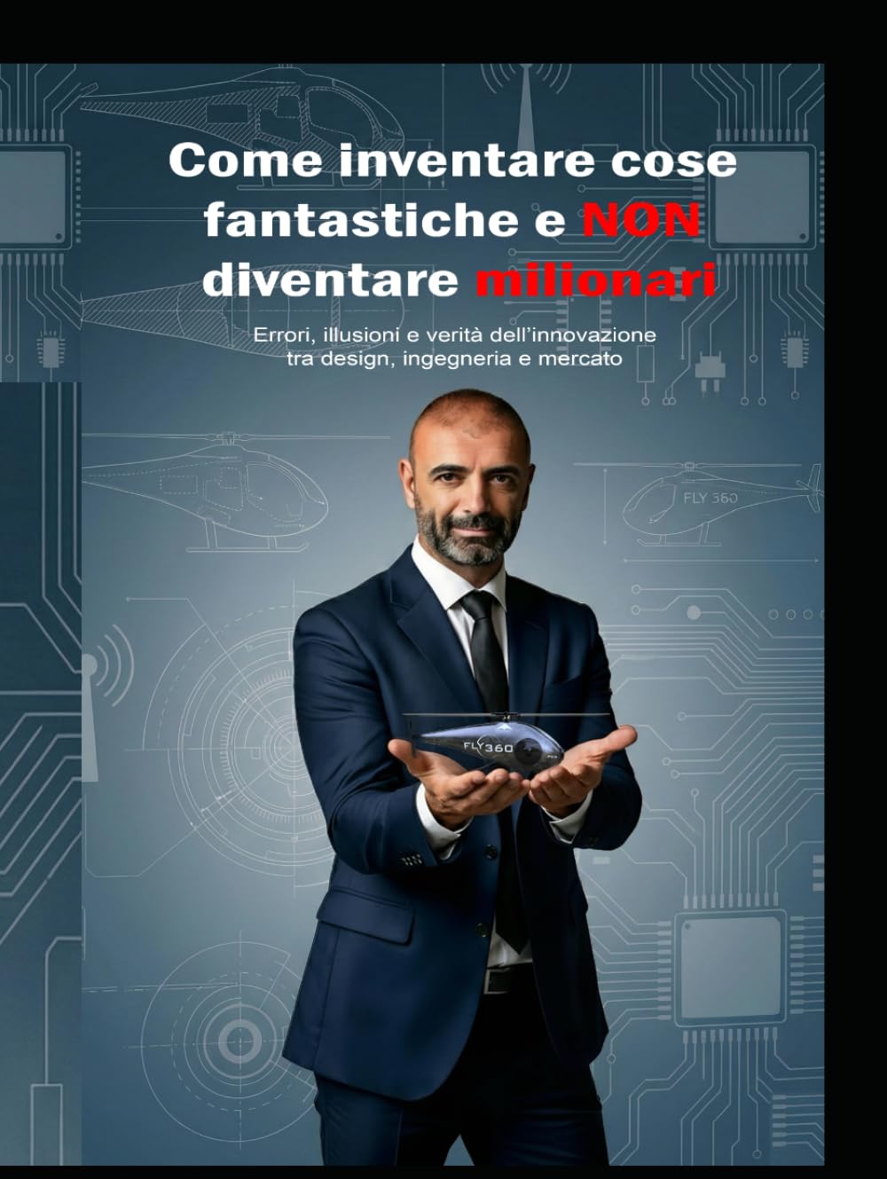 Come inventare cose fantastiche e NON diventare milionari: Errori, illusioni e verità dell’innovazione tra design, ingegneria e mercato