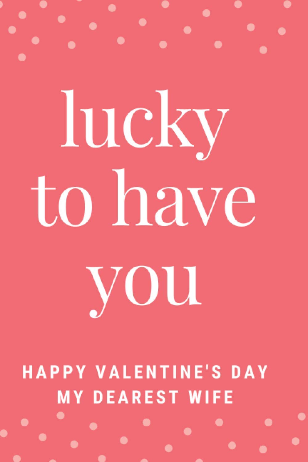 Happy Valentine's Day My Dearest Wife -Gift: Lucky to have you my Dear. Thank you for being you.