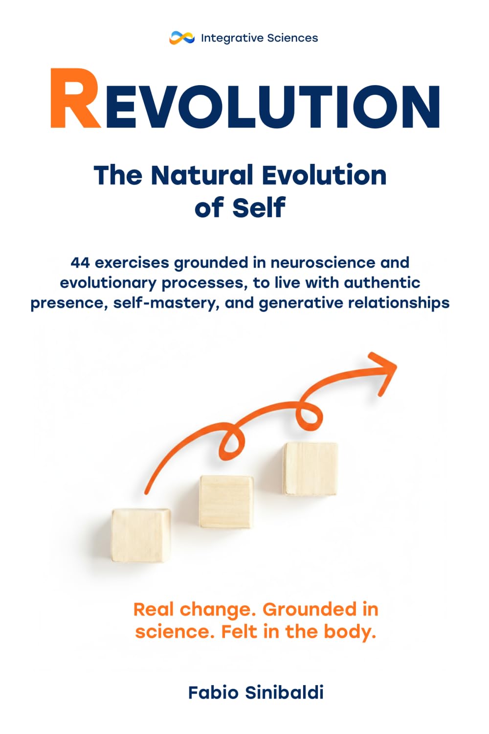REVOLUTION - The Natural Evolution of Self: 44 exercises grounded in neuroscience and evolutionary processes, to live with authentic presence, self-mastery, and generative relationships