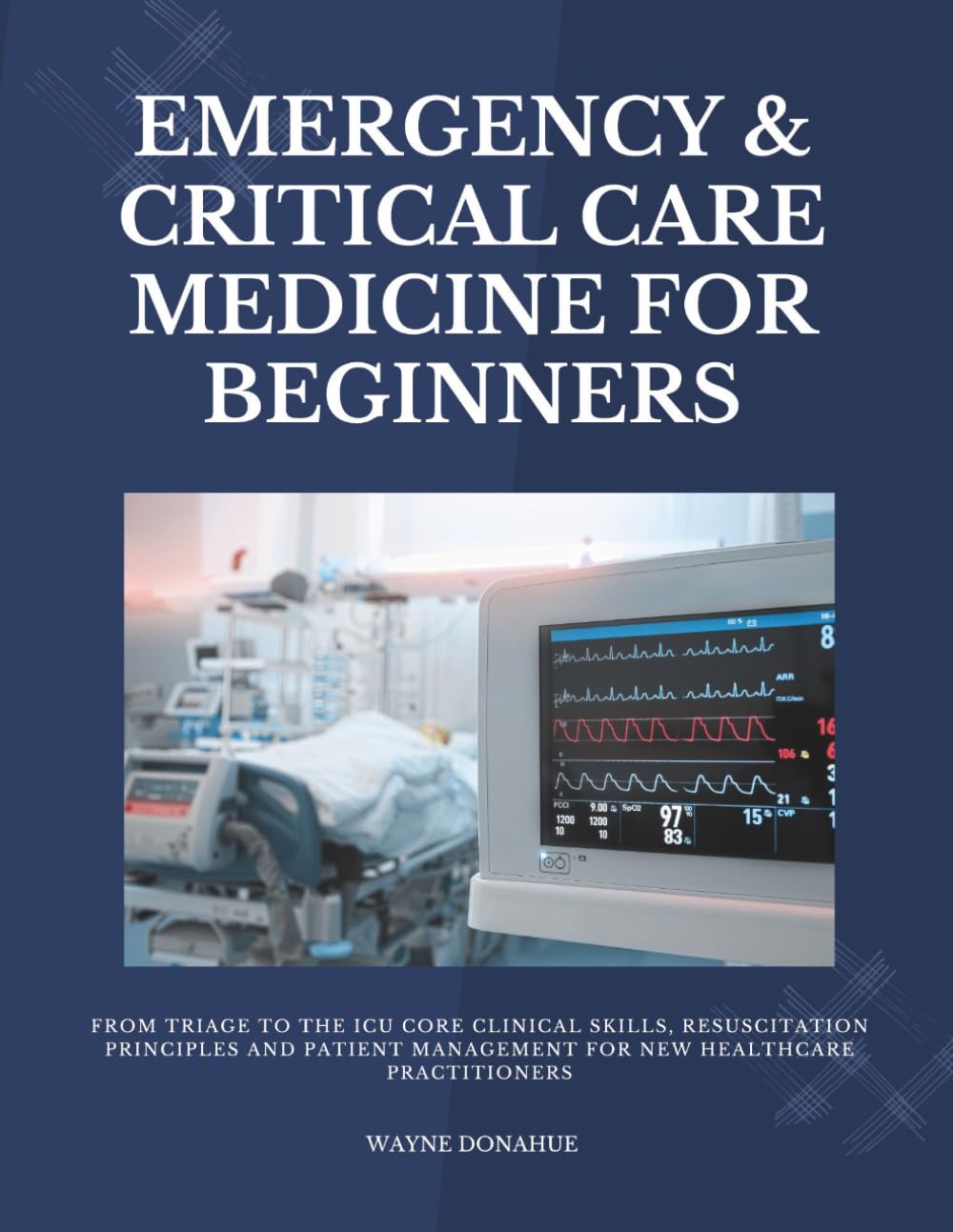 Emergency & Critical Care Medicine for Beginners: From Triage to the ICU Core Clinical Skills, Resuscitation Principles and Patient Management for New Healthcare Practitioners