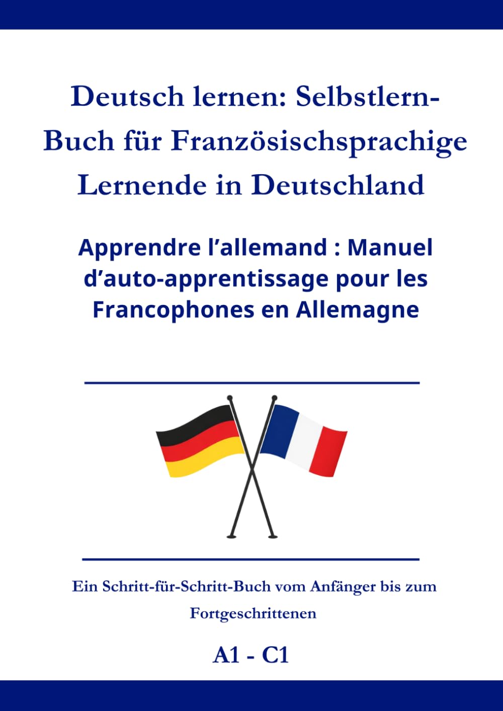 Deutsch lernen: Selbstlern-Buch für Französischsprachige Lernende in Deutschland: Apprendre l’allemand : Manuel d’auto-apprentissage pour les francophones en Allemagne A1 - C1
