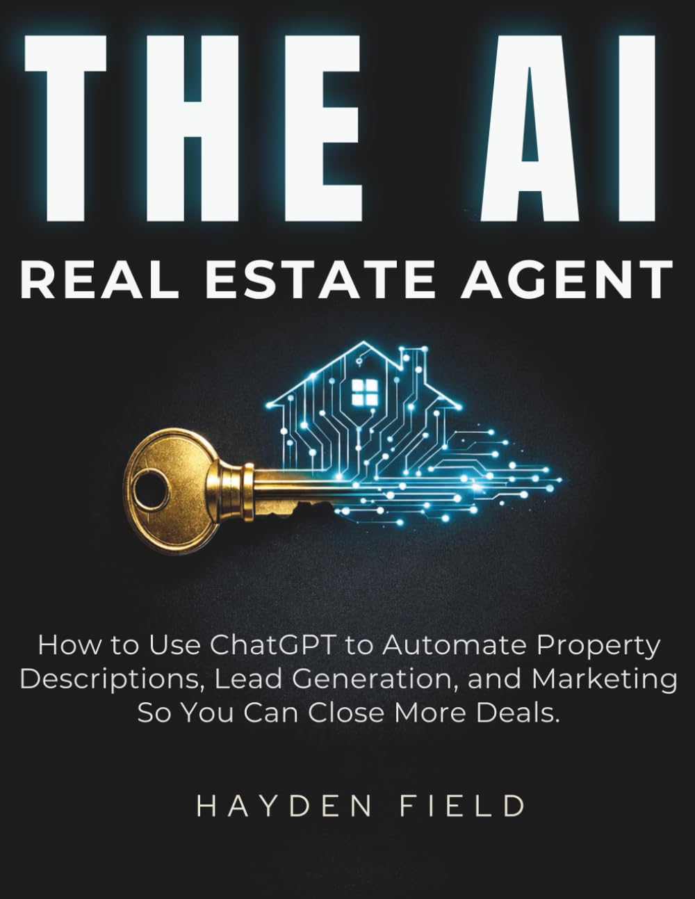 The AI Real Estate Agent: How to Use ChatGPT to Automate Property Descriptions, Lead Generation, and Marketing So You Can Close More Deals. (The AI Playbook Series)