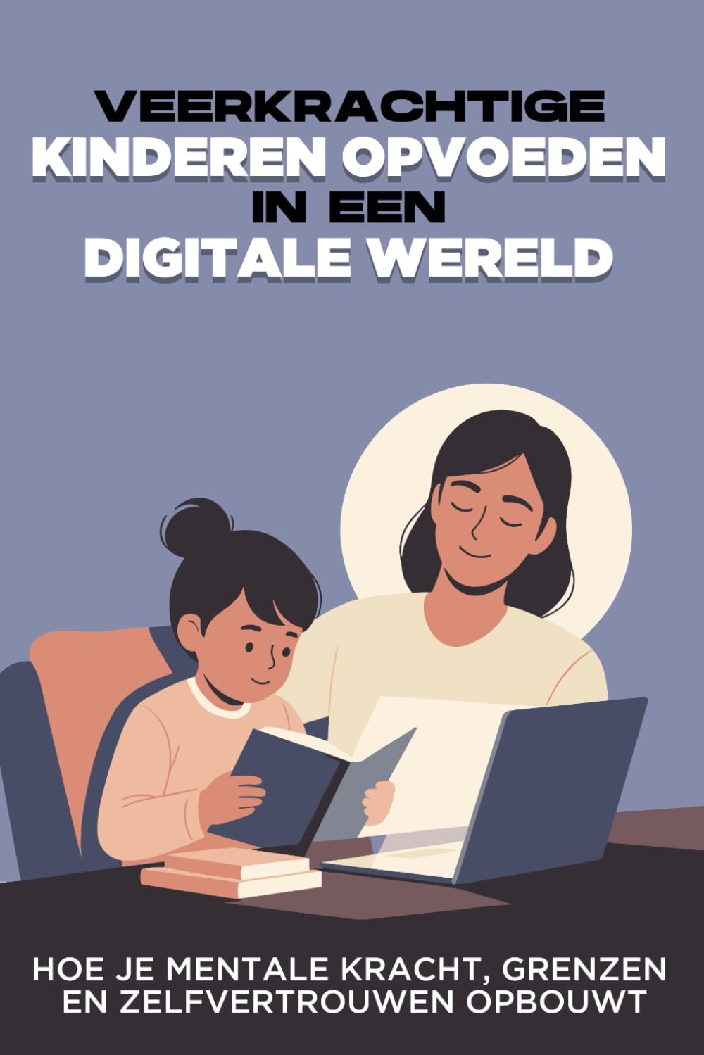 Veerkrachtige kinderen opvoeden in een digitale wereld: Hoe je mentale kracht, grenzen en zelfvertrouwen opbouwt