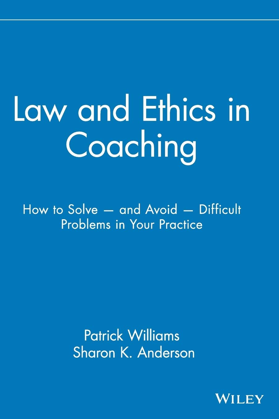 Law And Ethics In Coaching: How To Solve And Avoid Difficult Problems In Your Practice 
