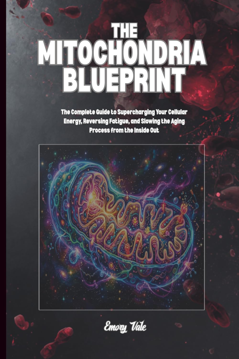 THE MITOCHONDRIA BLUEPRINT Complete Guide to Supercharging Your Cellular Energy, Good Ideas To Reverse Fatigue and Slowing the Aging Process, Good ... and Longevity: For Adults and Seniors