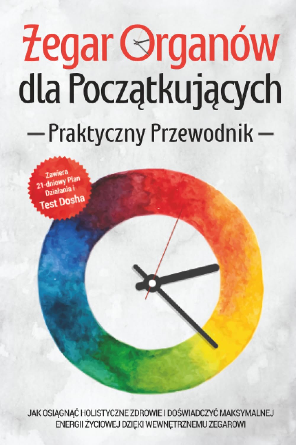 Zegar Organów dla Początkujących - Praktyczny Przewodnik: Jak Osiągnąć Holistyczne Zdrowie i Doświadczyć Maksymalnej Energii Życiowej dzięki Wewnętrznemu Zegarowi - Zawiera 21-dniowy Plan Działania i