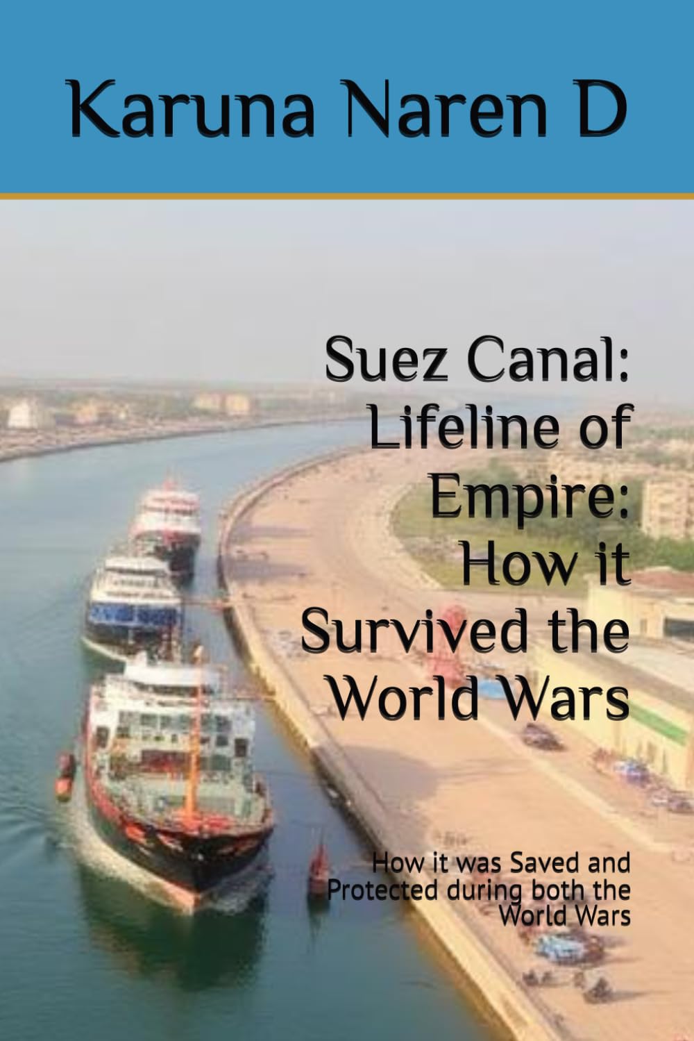 Suez Canal: Lifeline of Empire: How it Survived the World Wars: How it was Saved and Protected during both the World Wars