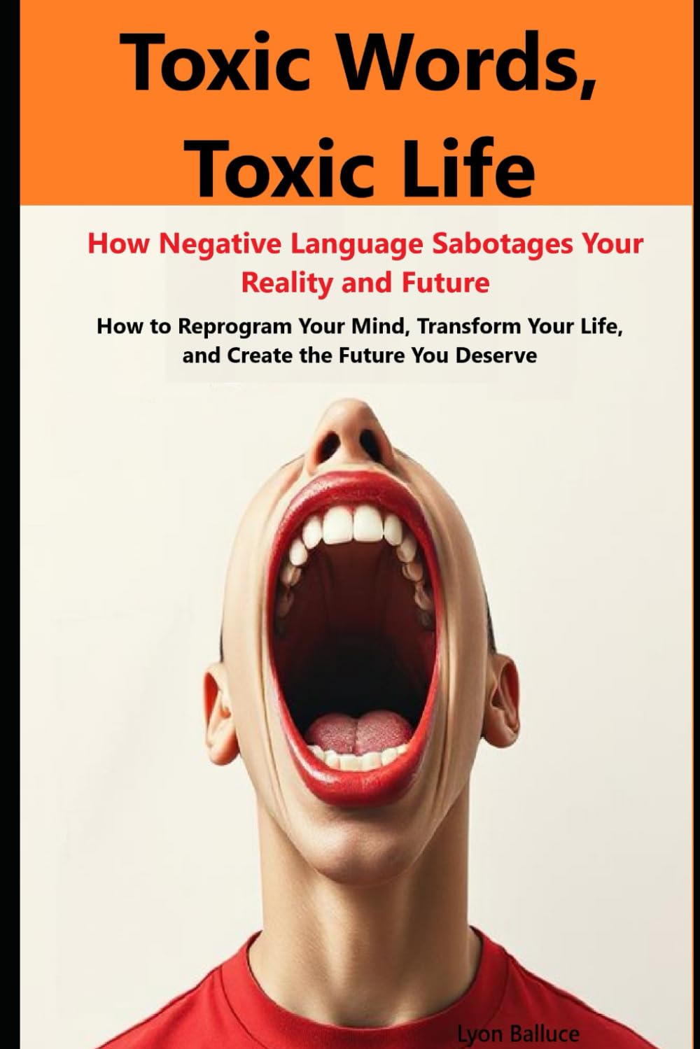 Toxic Words, Toxic Life: How Negative Language Sabotages Your Reality and Future: How to Reprogram Your Mind, Transform Your Life, and Create the Future You Deserve