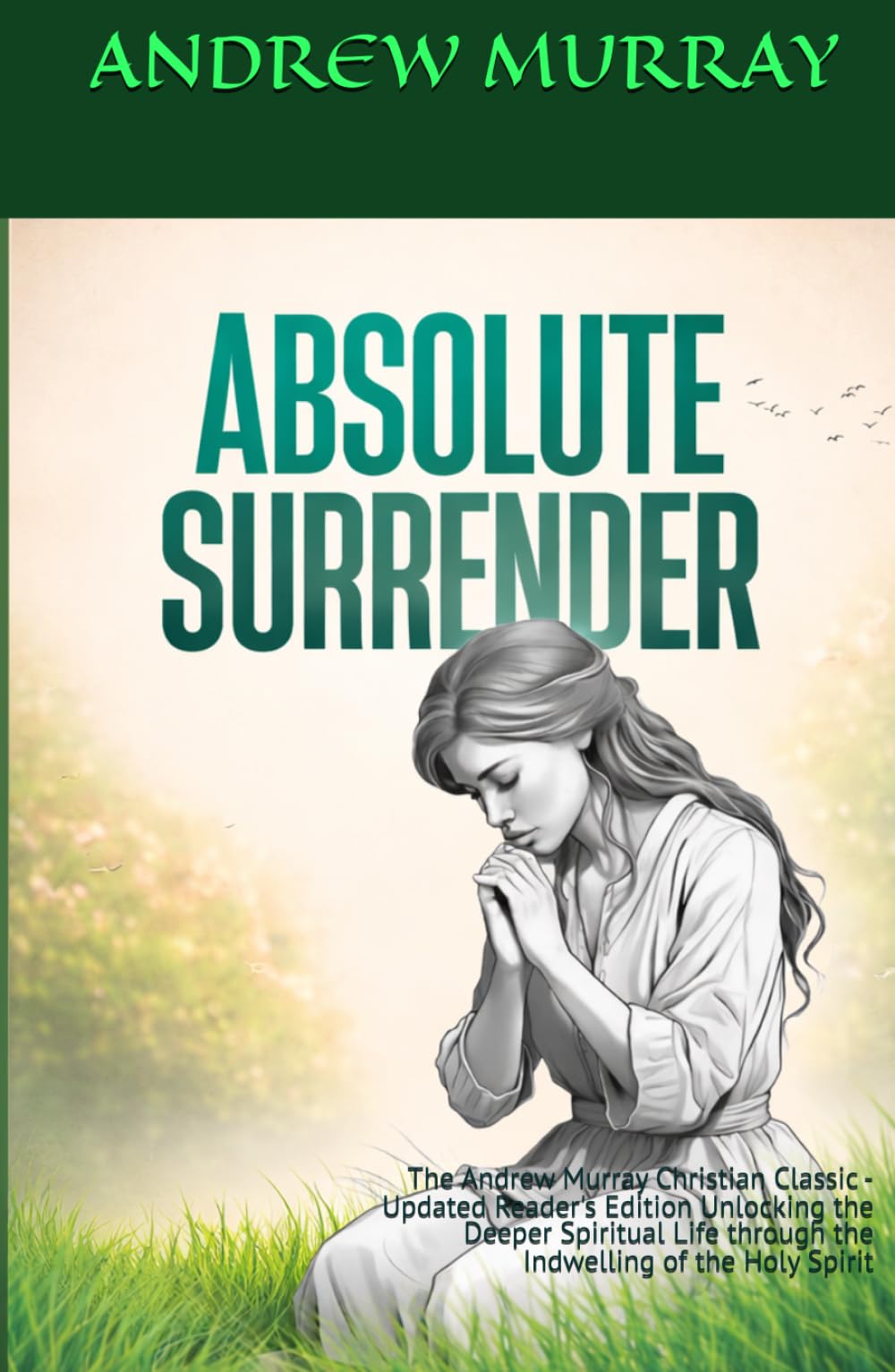 Absolute Surrender: The Andrew Murray Christian Classic - Updated Reader's Edition Unlocking the Deeper Spiritual Life through the Indwelling of the Holy Spirit