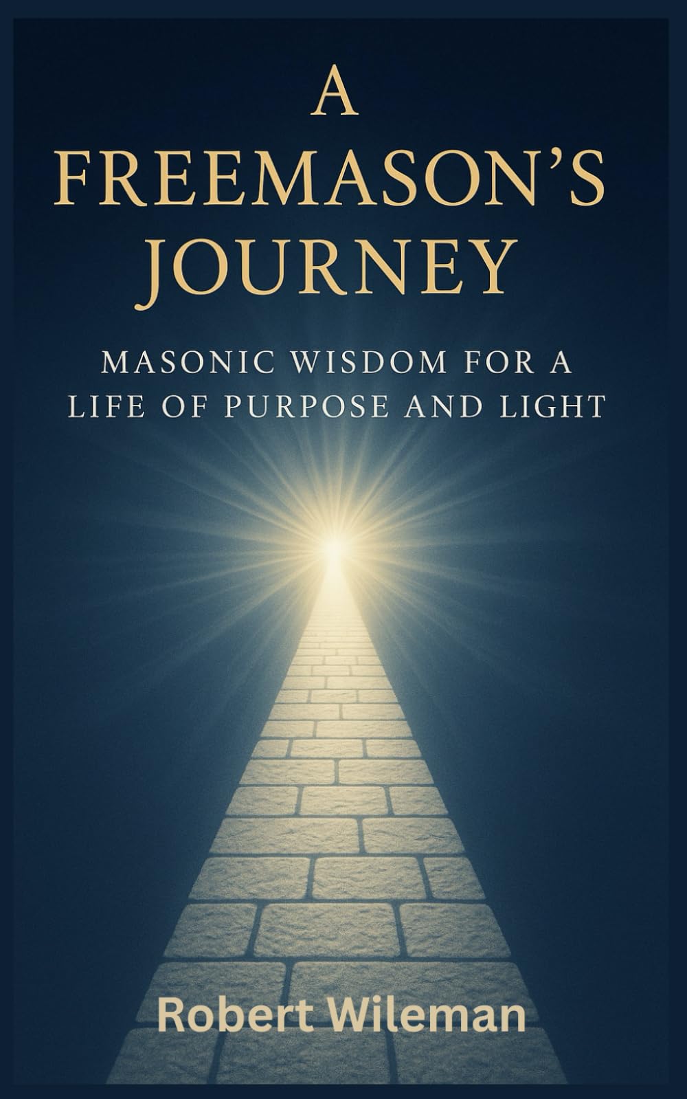 A Freemason's Journey: Masonic Wisdom for a Life of Purpose and Light (The Essential Freemasonry Series)