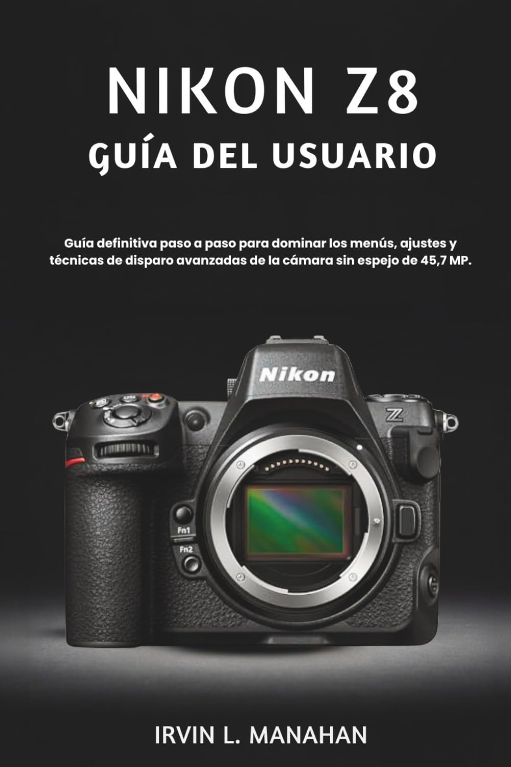 NIKON Z8 GUÍA DEL USUARIO: Guía definitiva paso a paso para dominar los menús, ajustes y técnicas de disparo avanzadas de la cámara sin espejo de 45,7 MP.