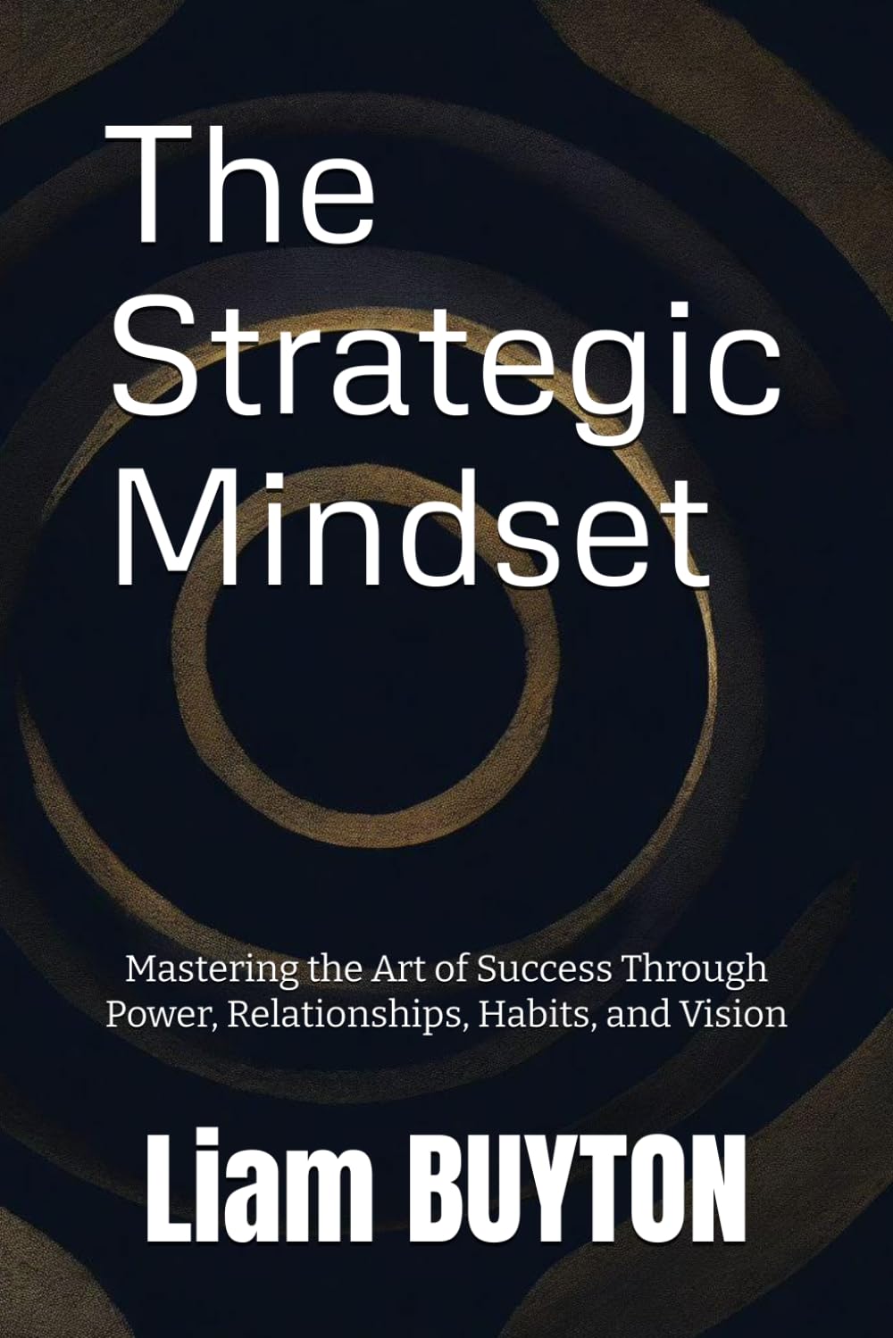 The Strategic Mindset: Mastering the Art of Success Through Power, Relationships, Habits, and Vision