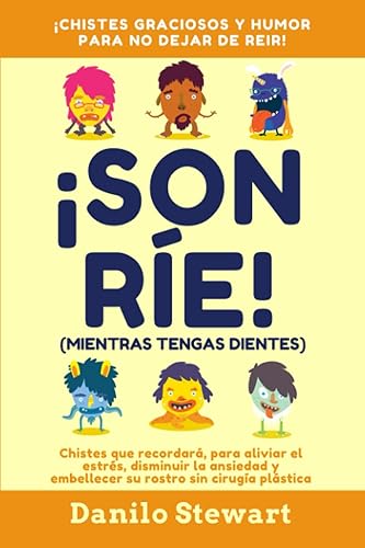 ¡SONRÍE! (MIENTRAS TENGAS DIENTES): Chistes graciosos que recordará, para aliviar el estrés, disminuir la ansiedad y embellecer su rostro sin cirugía ... 1 (Humor Sano, Para Toda la Familia)