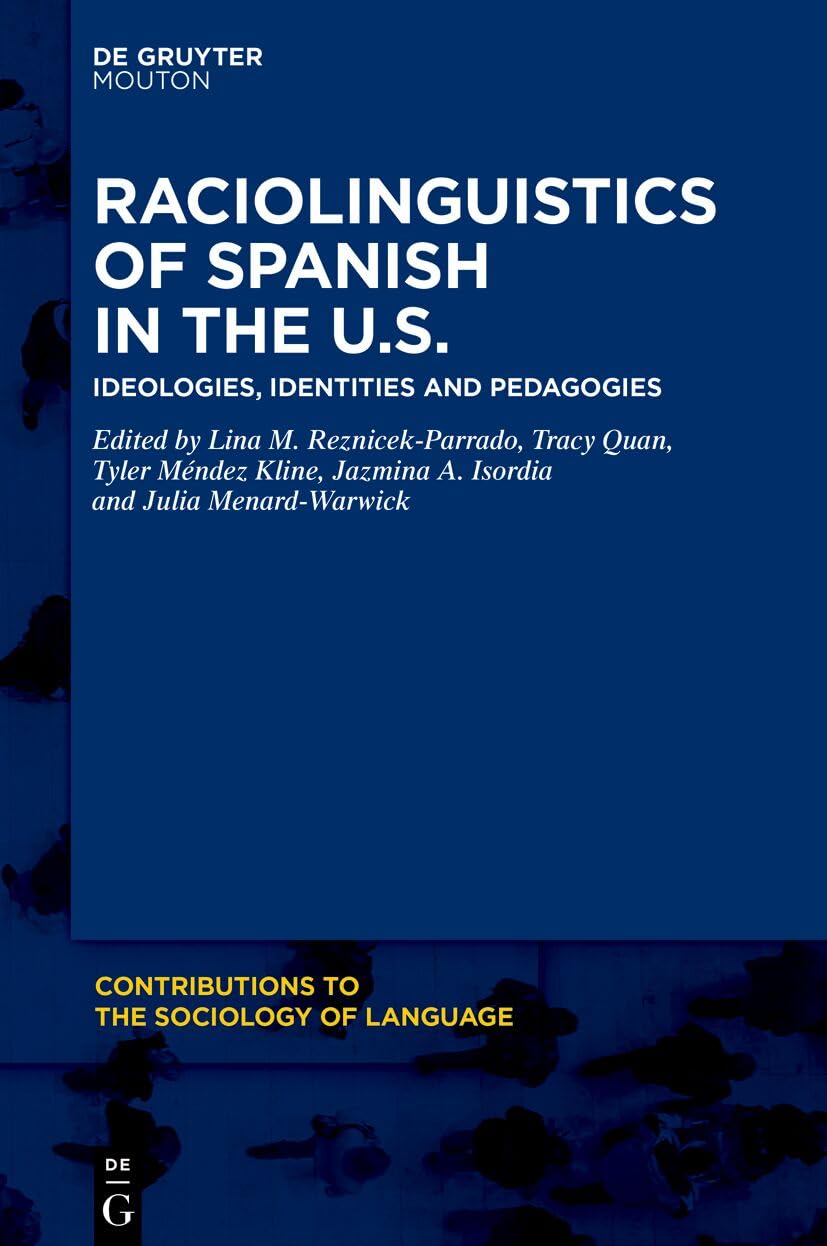 Raciolinguistics of Spanish in the U.S.: Ideologies, Identities and Pedagogies (Contributions to the Sociology of Language [CSL], 130)