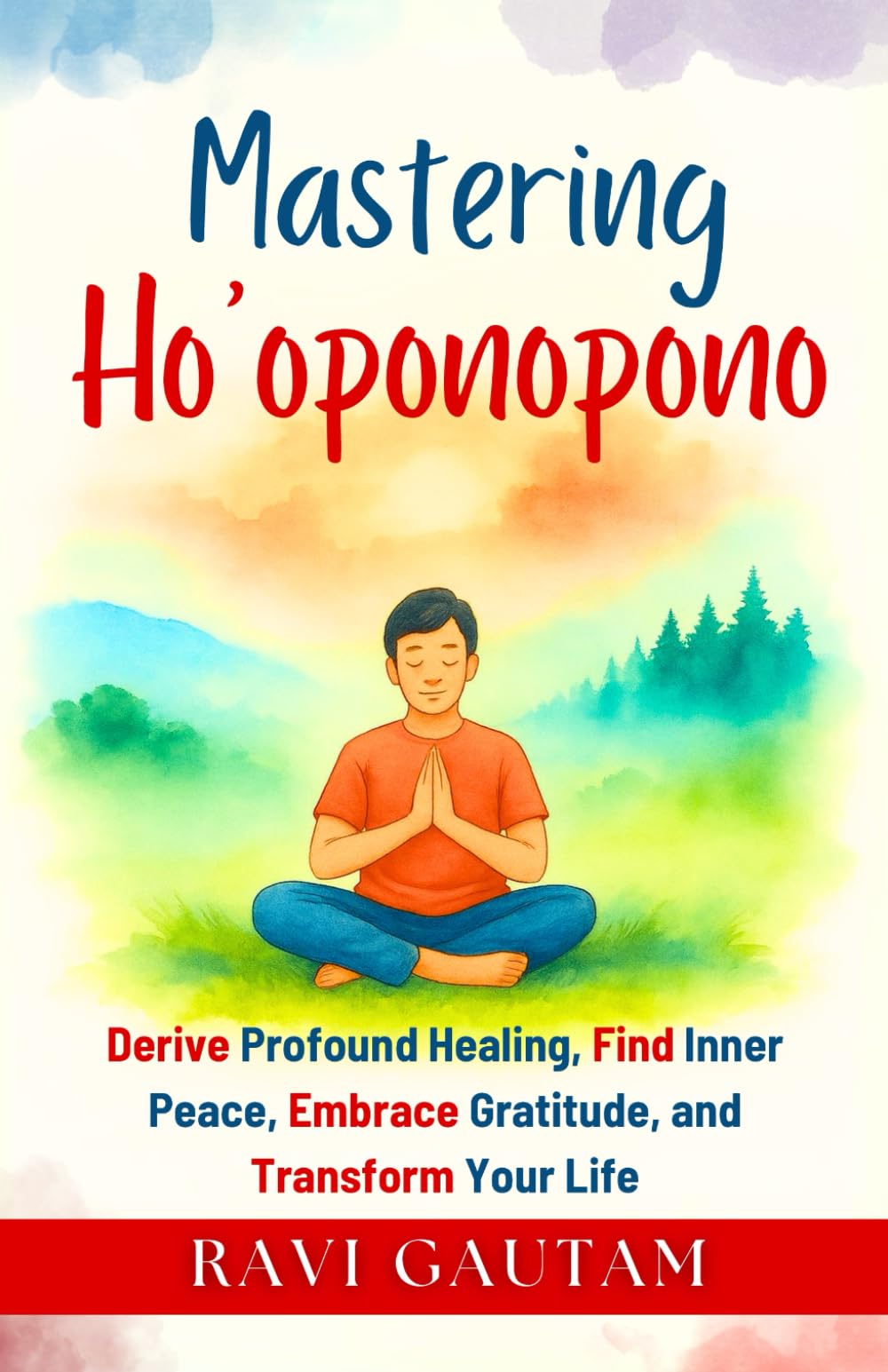 Mastering Ho’oponopono: Derive Profound Healing, Find Inner Peace, Embrace Gratitude, and Transform Your Life: 9 (The Change You Need)